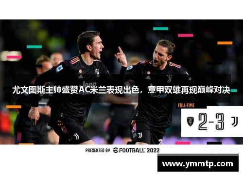 尤文图斯主帅盛赞AC米兰表现出色，意甲双雄再现巅峰对决