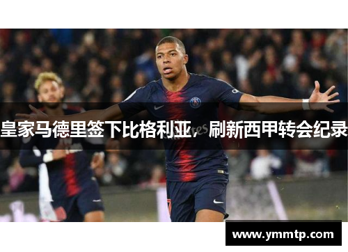 皇家马德里签下比格利亚，刷新西甲转会纪录