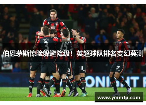 伯恩茅斯惊险躲避降级！英超球队排名变幻莫测