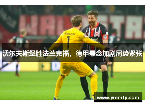沃尔夫斯堡胜法兰克福，德甲悬念加剧局势紧张