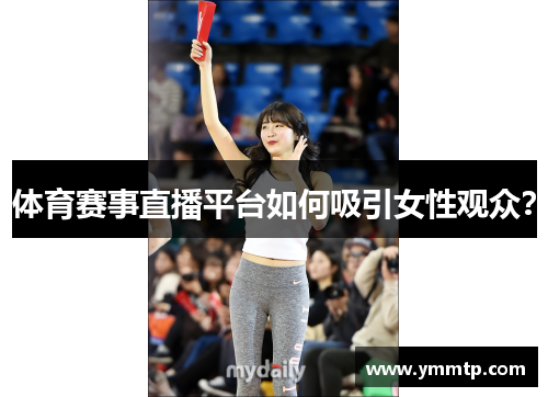 体育赛事直播平台如何吸引女性观众？