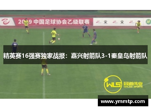 精英赛16强赛独家战报：嘉兴射箭队3-1秦皇岛射箭队