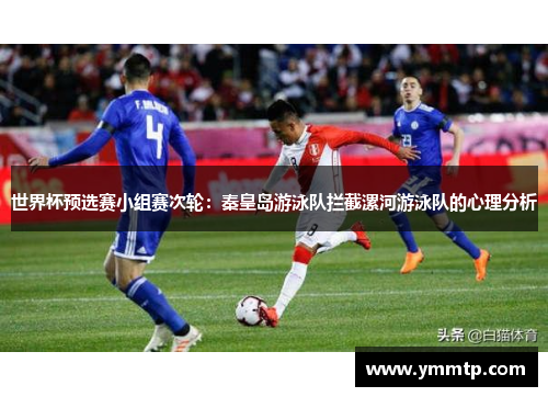 世界杯预选赛小组赛次轮：秦皇岛游泳队拦截漯河游泳队的心理分析