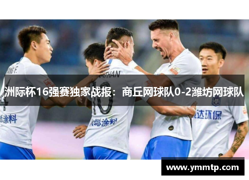 洲际杯16强赛独家战报：商丘网球队0-2潍坊网球队