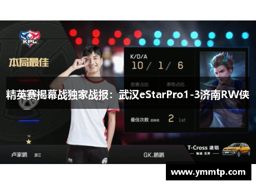 精英赛揭幕战独家战报：武汉eStarPro1-3济南RW侠