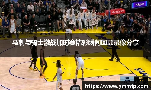 马刺与骑士激战加时赛精彩瞬间回顾录像分享