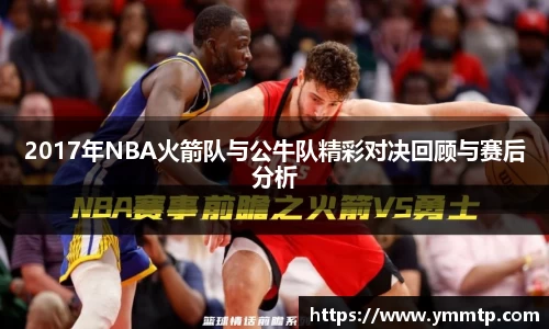 2017年NBA火箭队与公牛队精彩对决回顾与赛后分析